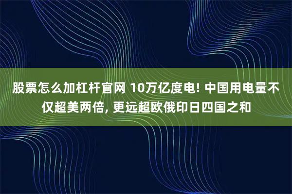 股票怎么加杠杆官网 10万亿度电! 中国用电量不仅超美两倍, 更远超欧俄印日四国之和