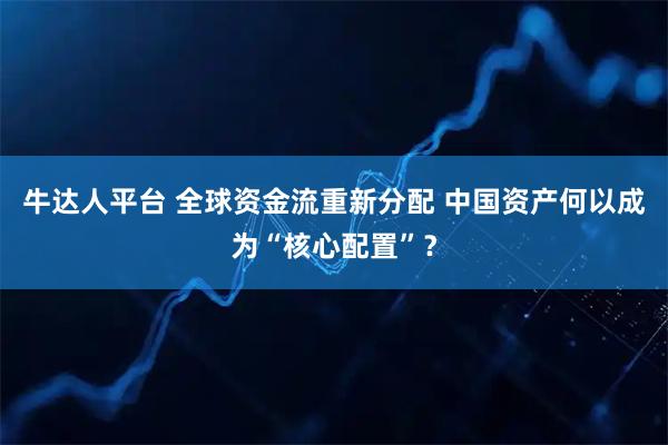 牛达人平台 全球资金流重新分配 中国资产何以成为“核心配置”？
