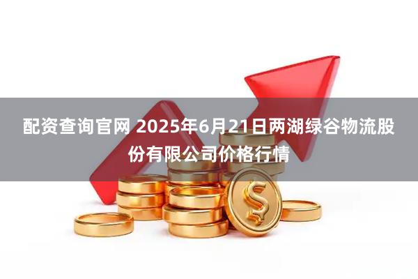 配资查询官网 2025年6月21日两湖绿谷物流股份有限公司价格行情