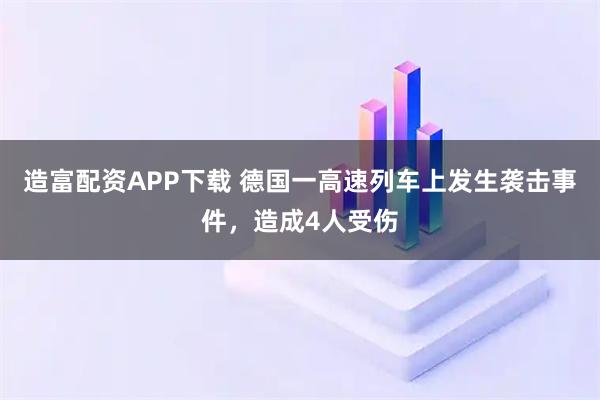 造富配资APP下载 德国一高速列车上发生袭击事件，造成4人受伤