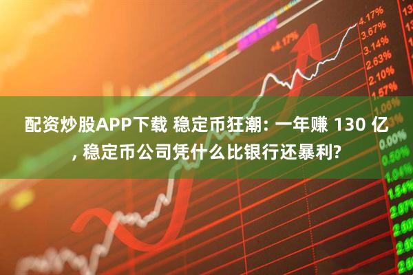 配资炒股APP下载 稳定币狂潮: 一年赚 130 亿, 稳定币公司凭什么比银行还暴利?