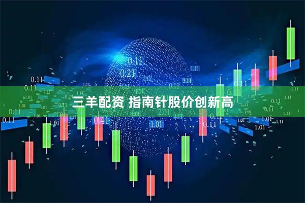 三羊配资 指南针股价创新高