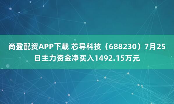 尚盈配资APP下载 芯导科技（688230）7月25日主力资金净买入1492.15万元