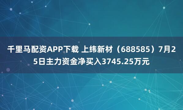 千里马配资APP下载 上纬新材（688585）7月25日主力资金净买入3745.25万元