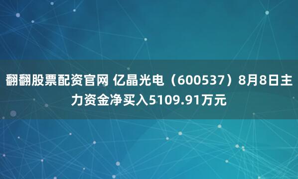 翻翻股票配资官网 亿晶光电（600537）8月8日主力资金净买入5109.91万元