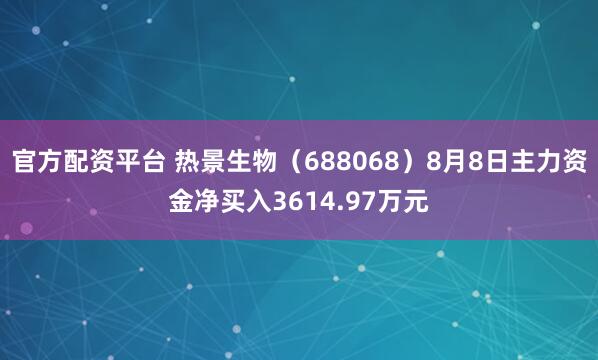 官方配资平台 热景生物（688068）8月8日主力资金净买入3614.97万元