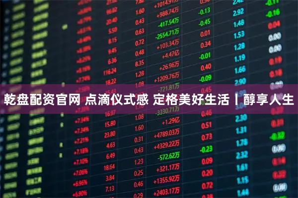 乾盘配资官网 点滴仪式感 定格美好生活丨醇享人生