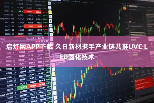 启灯网APP下载 久日新材携手产业链共推UVC LED固化技术