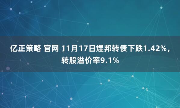亿正策略 官网 11月17日煜邦转债下跌1.42%，转股溢价率9.1%