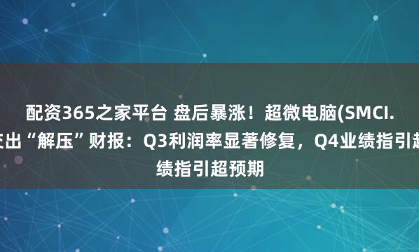 配资365之家平台 盘后暴涨！超微电脑(SMCI.US)交出“解压”财报：Q3利润率显著修复，Q4业绩指引超预期